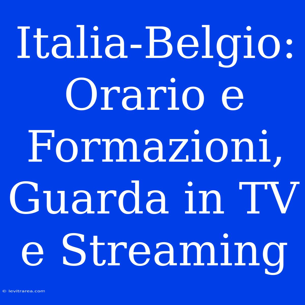 Italia-Belgio: Orario E Formazioni, Guarda In TV E Streaming