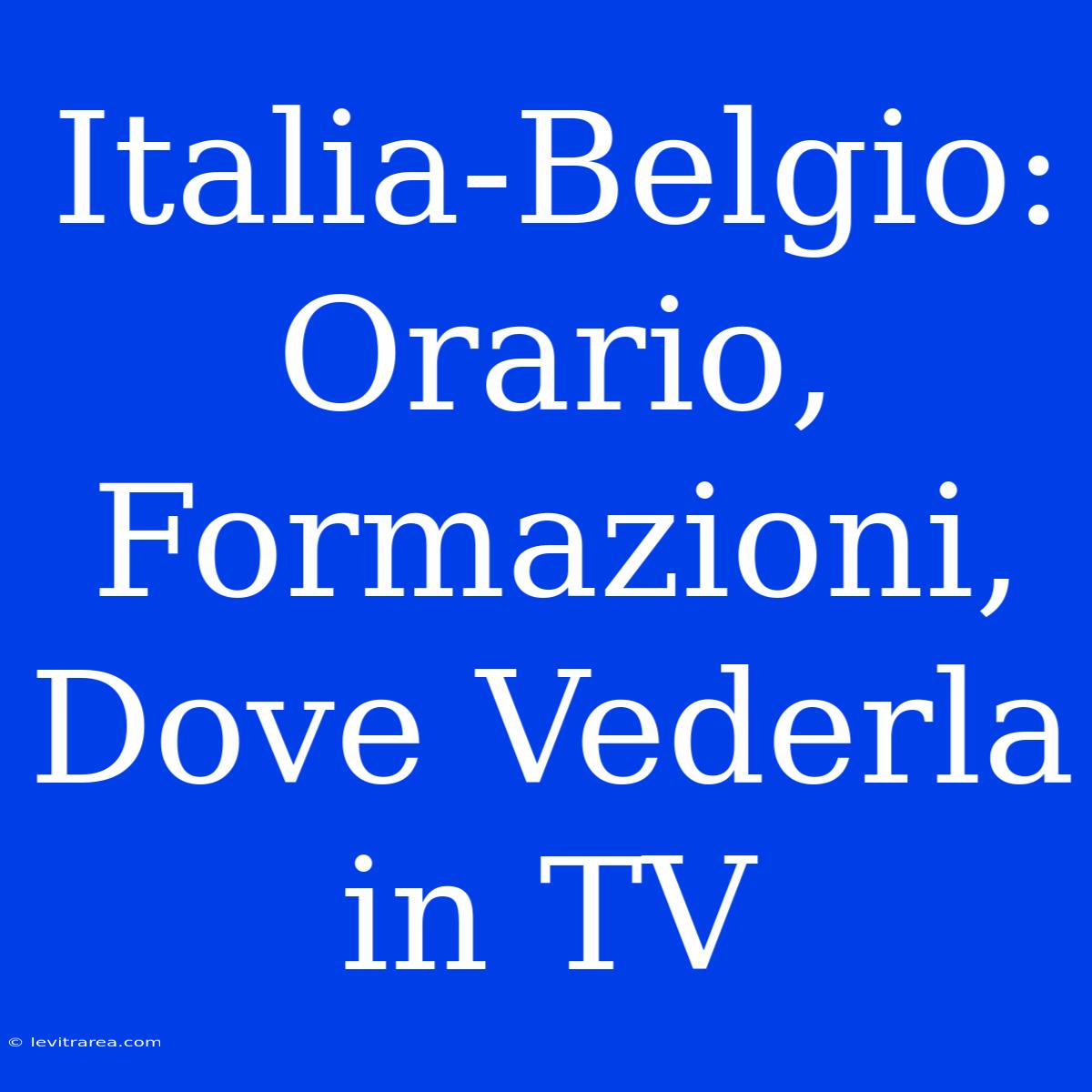 Italia-Belgio: Orario, Formazioni, Dove Vederla In TV