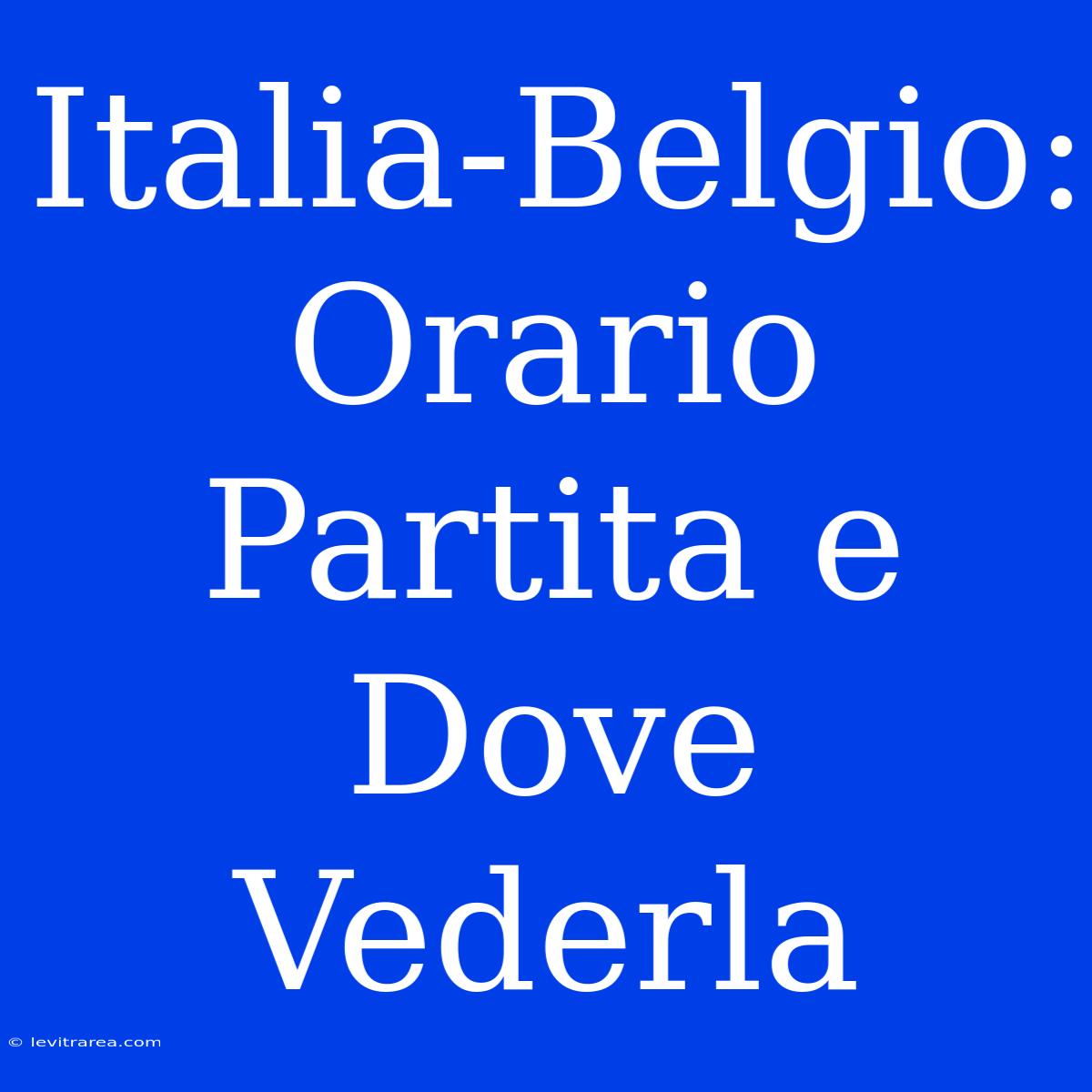 Italia-Belgio: Orario Partita E Dove Vederla