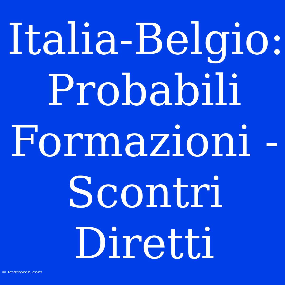 Italia-Belgio: Probabili Formazioni - Scontri Diretti