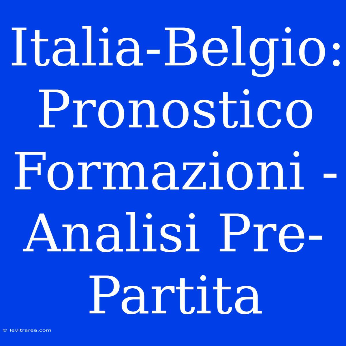 Italia-Belgio: Pronostico Formazioni - Analisi Pre-Partita