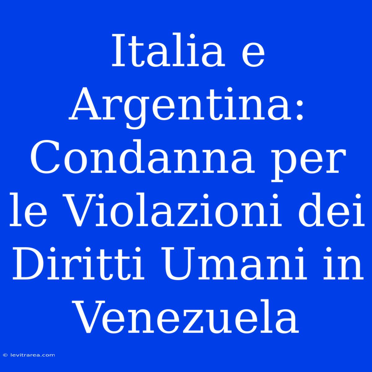 Italia E Argentina: Condanna Per Le Violazioni Dei Diritti Umani In Venezuela