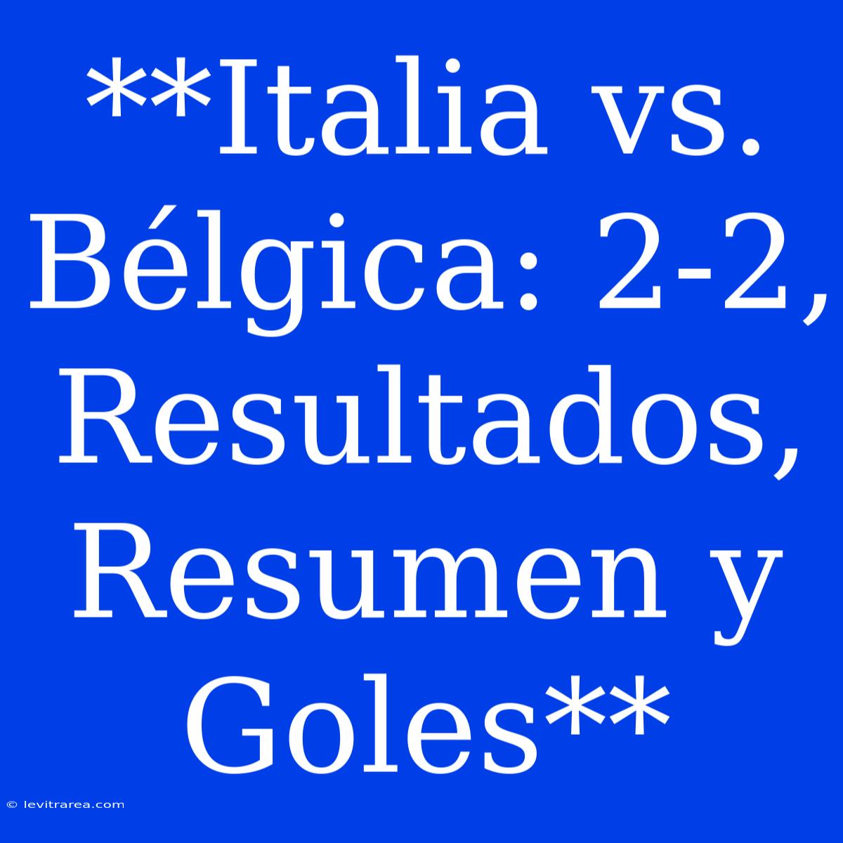 **Italia Vs. Bélgica: 2-2, Resultados, Resumen Y Goles**