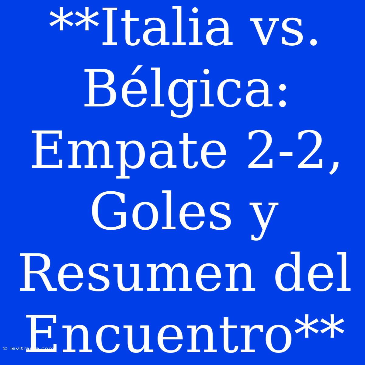 **Italia Vs. Bélgica: Empate 2-2, Goles Y Resumen Del Encuentro** 