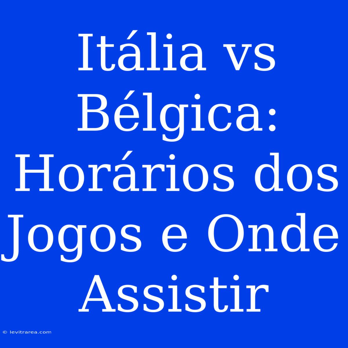 Itália Vs Bélgica: Horários Dos Jogos E Onde Assistir