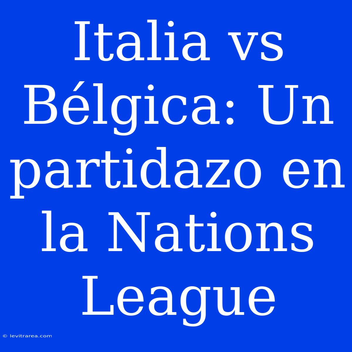 Italia Vs Bélgica: Un Partidazo En La Nations League