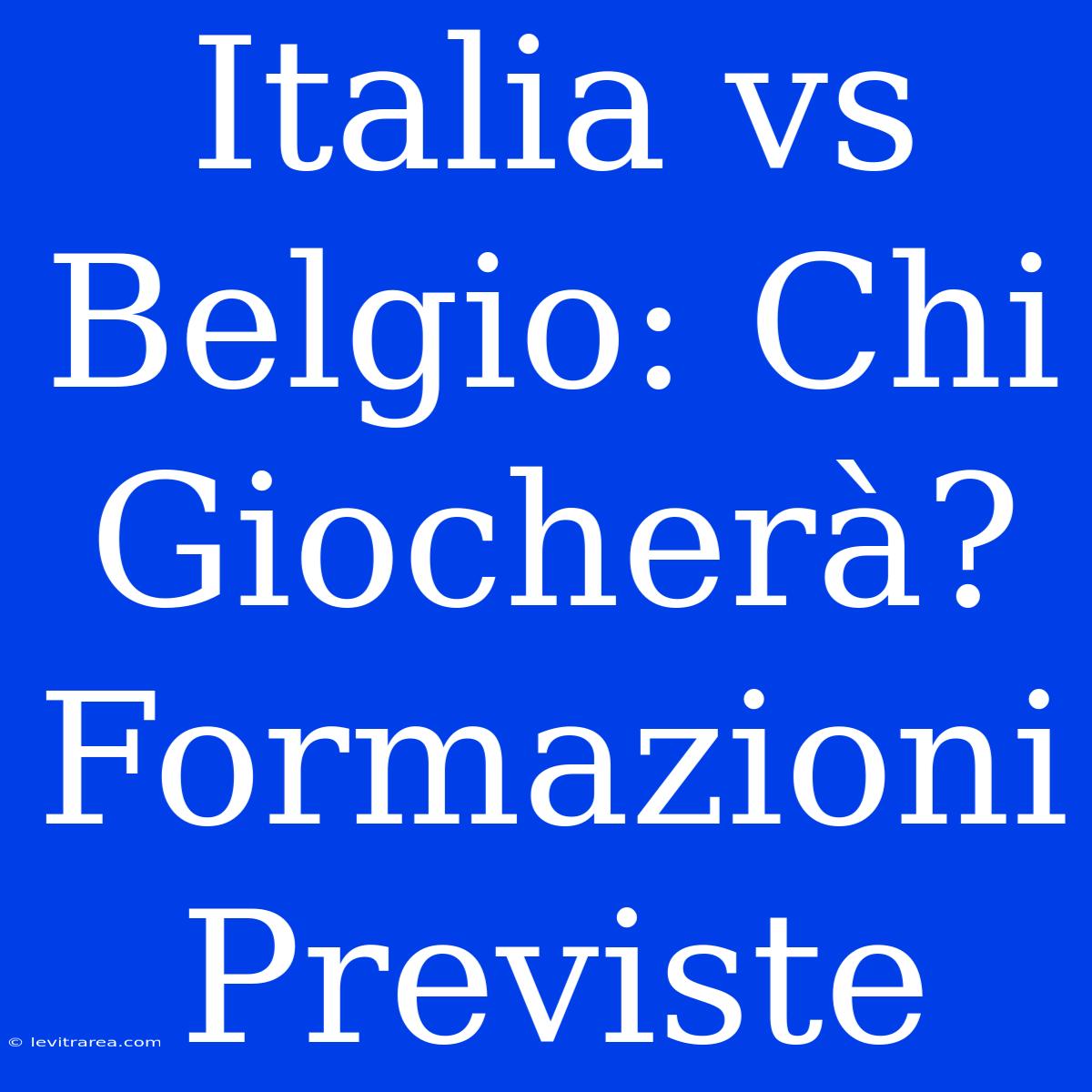 Italia Vs Belgio: Chi Giocherà? Formazioni Previste