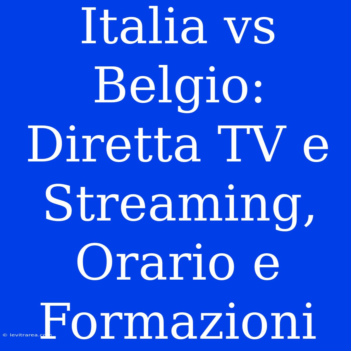 Italia Vs Belgio: Diretta TV E Streaming, Orario E Formazioni