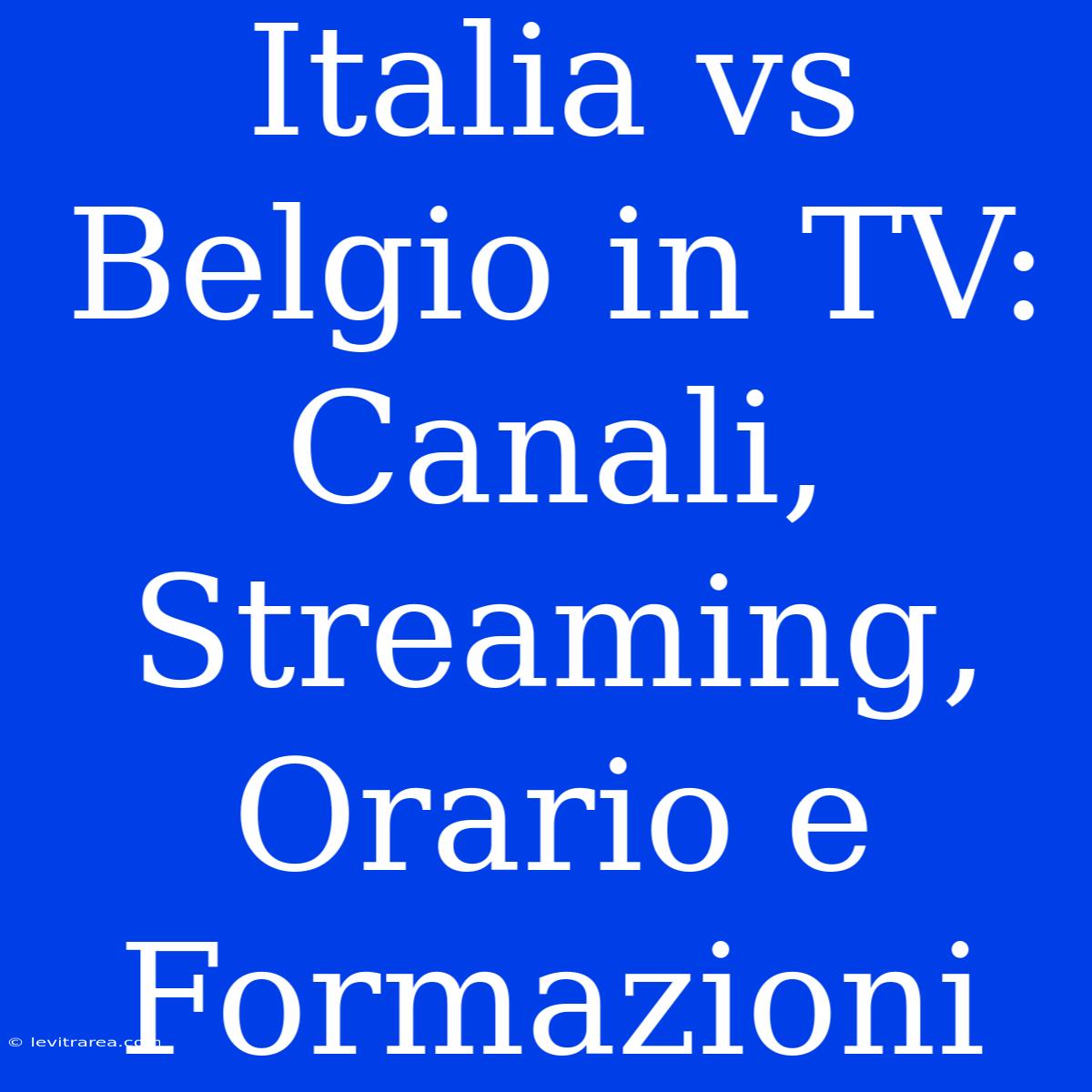 Italia Vs Belgio In TV: Canali, Streaming, Orario E Formazioni 