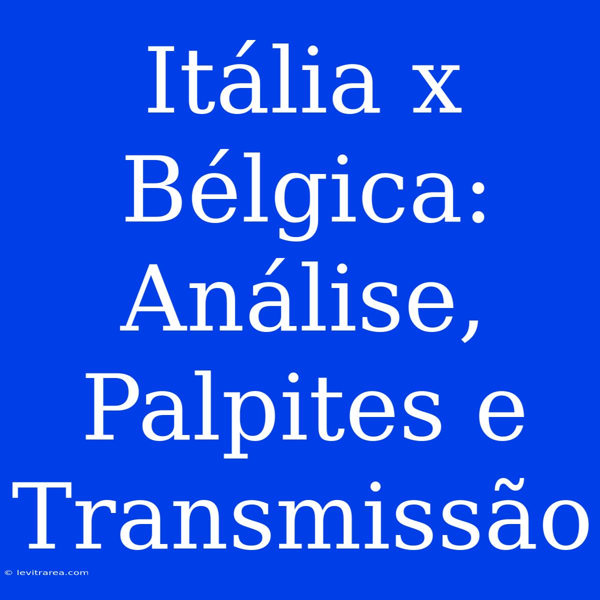 Itália X Bélgica: Análise, Palpites E Transmissão