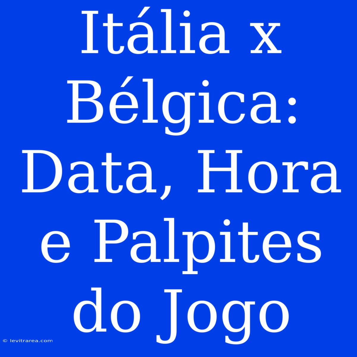 Itália X Bélgica: Data, Hora E Palpites Do Jogo