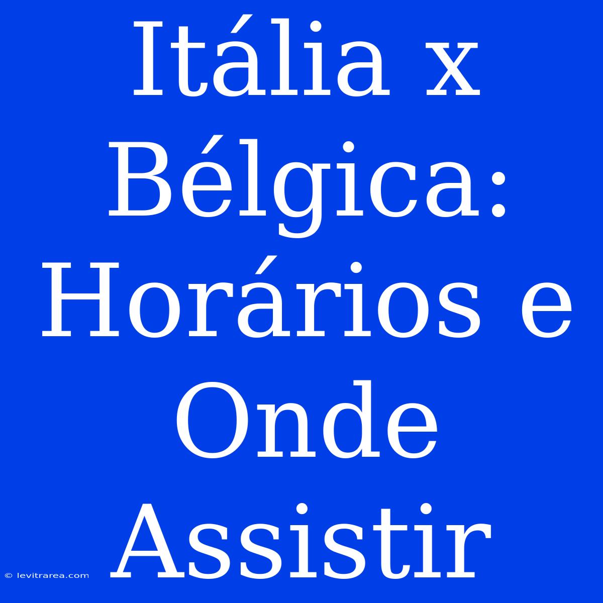 Itália X Bélgica: Horários E Onde Assistir