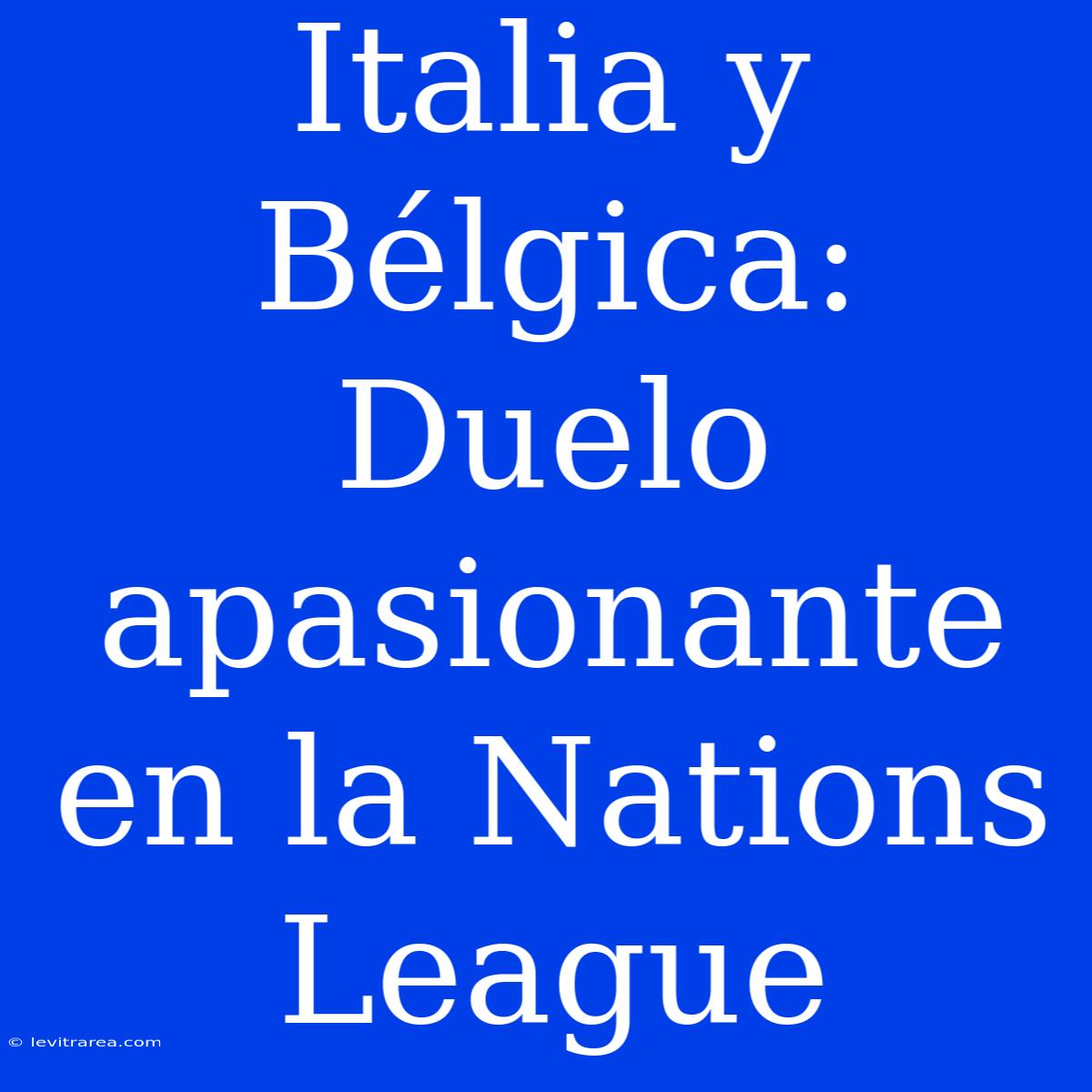 Italia Y Bélgica: Duelo Apasionante En La Nations League 