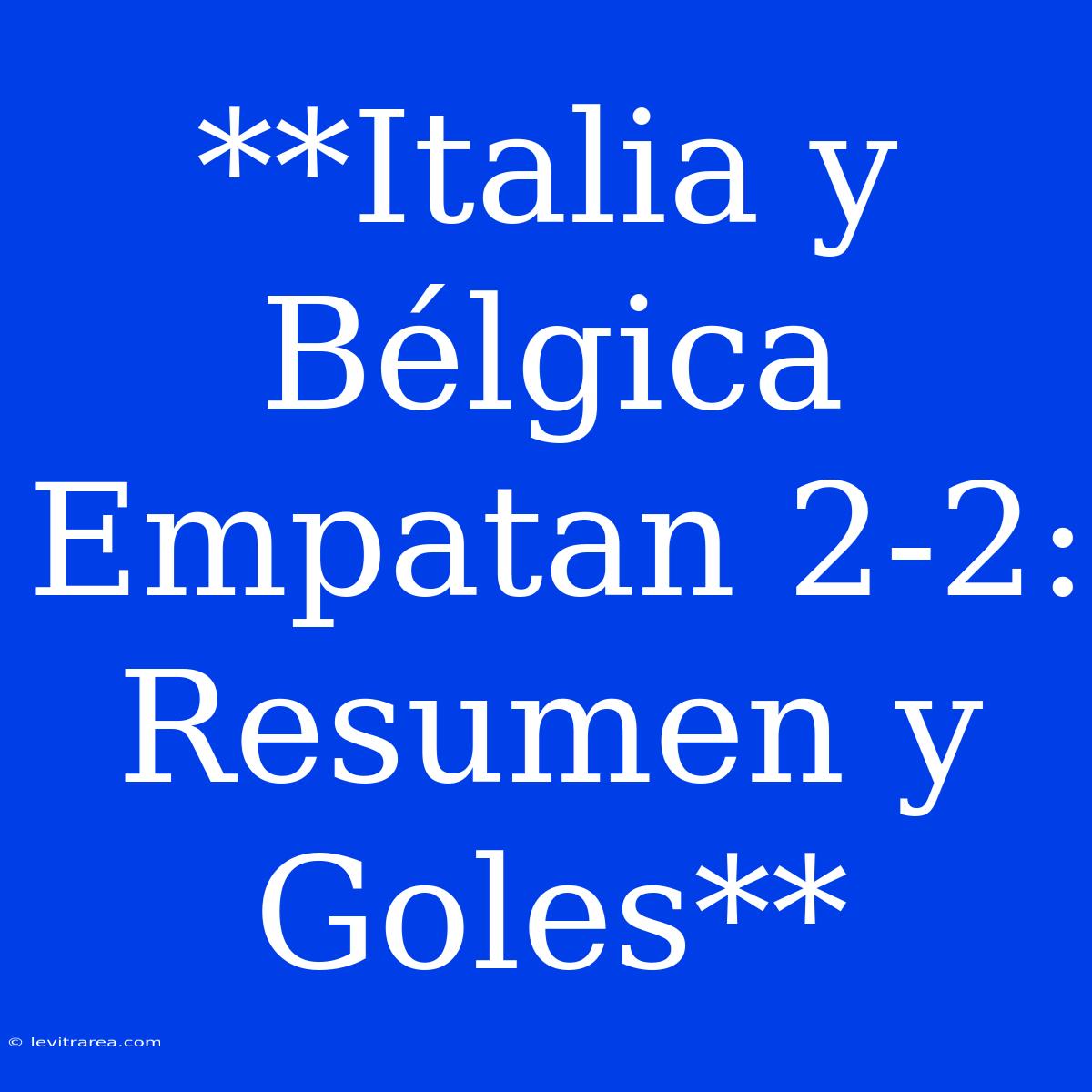 **Italia Y Bélgica Empatan 2-2: Resumen Y Goles**