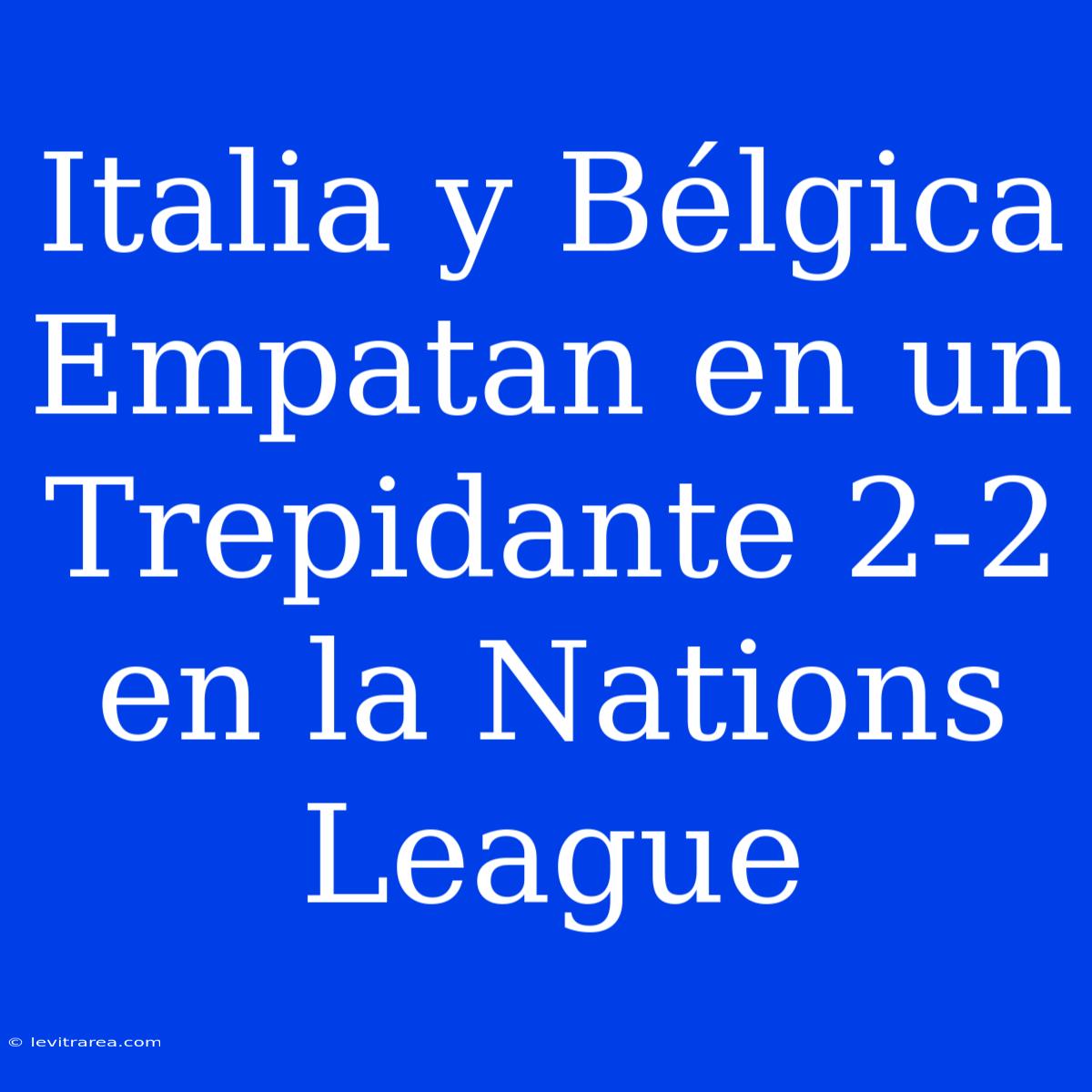 Italia Y Bélgica Empatan En Un Trepidante 2-2 En La Nations League