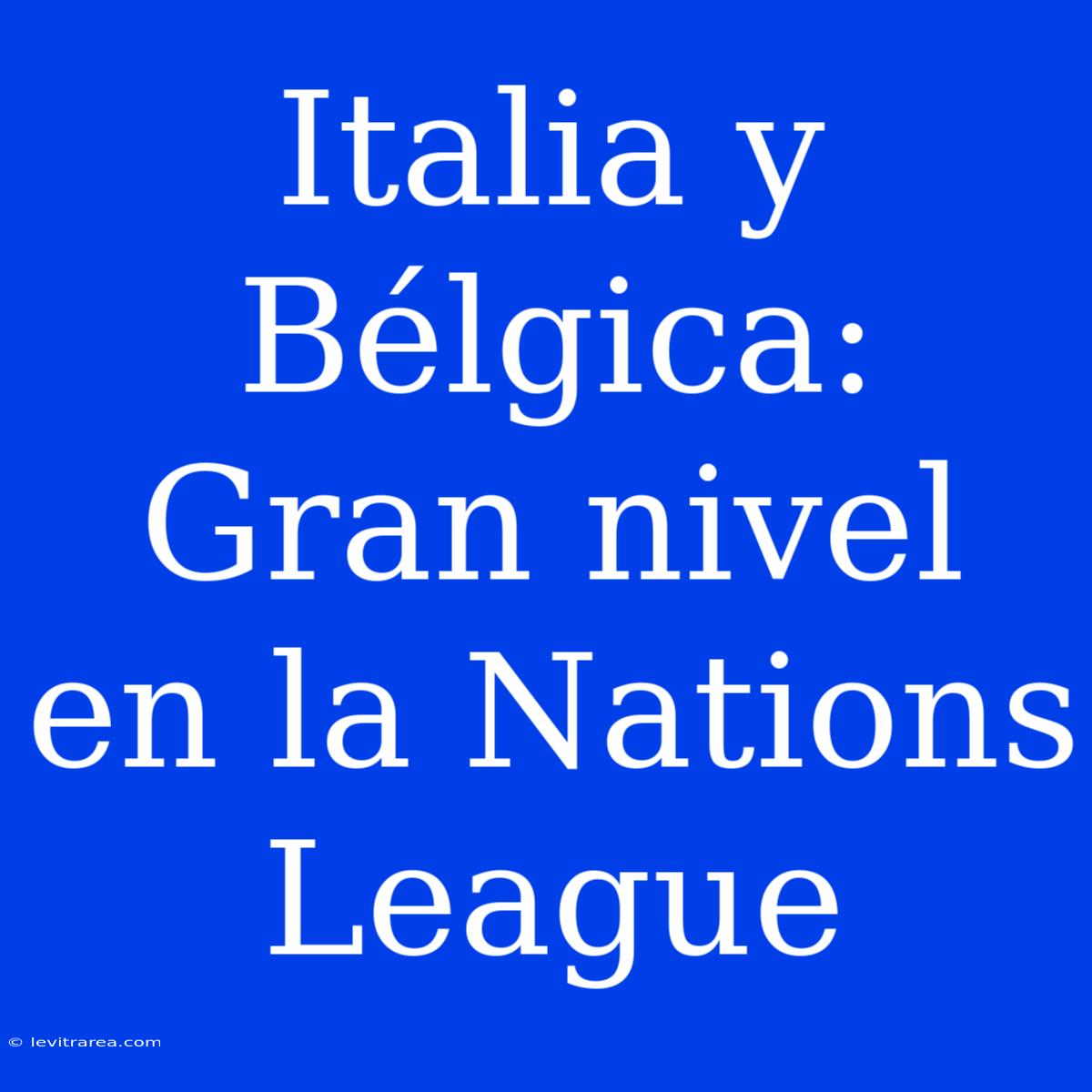 Italia Y Bélgica: Gran Nivel En La Nations League