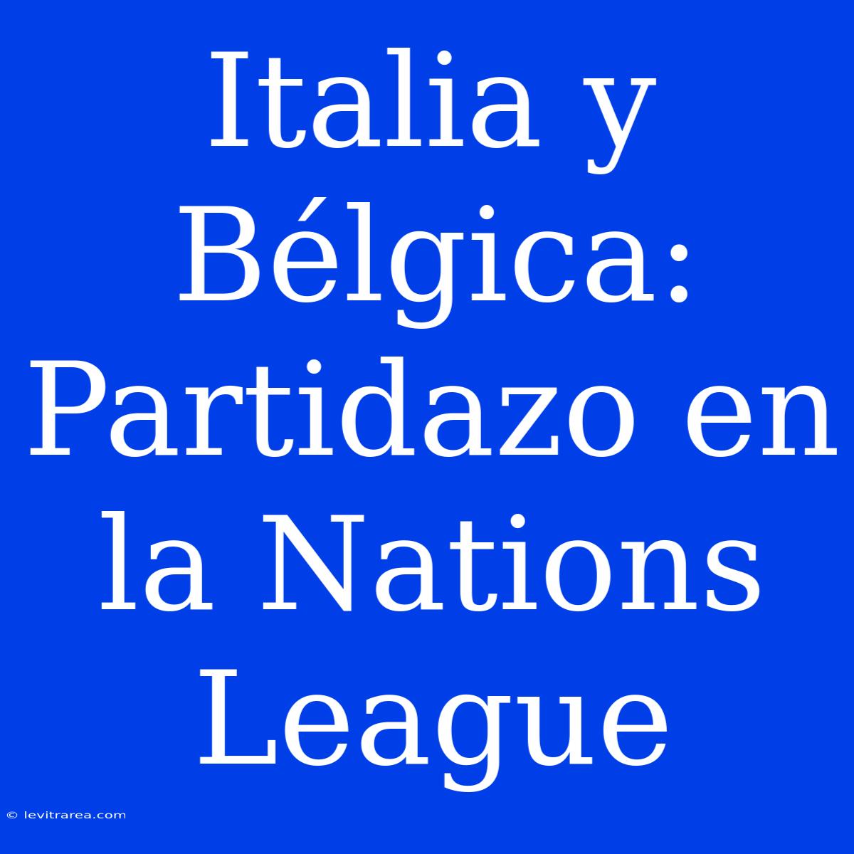 Italia Y Bélgica: Partidazo En La Nations League