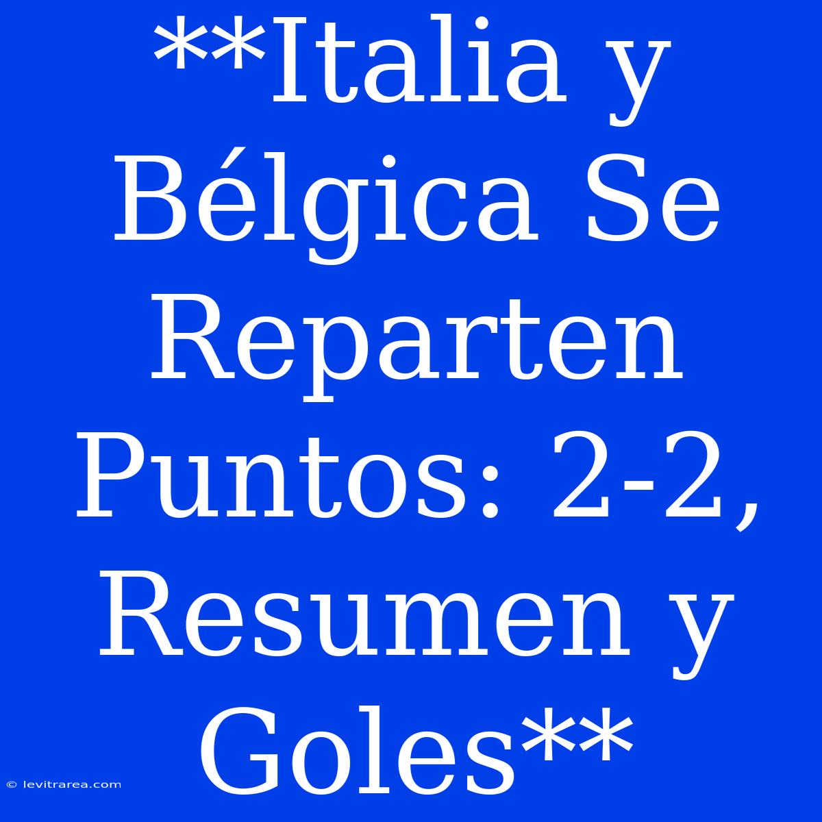 **Italia Y Bélgica Se Reparten Puntos: 2-2, Resumen Y Goles**