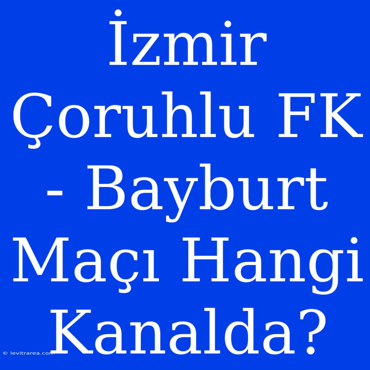 İzmir Çoruhlu FK - Bayburt Maçı Hangi Kanalda?