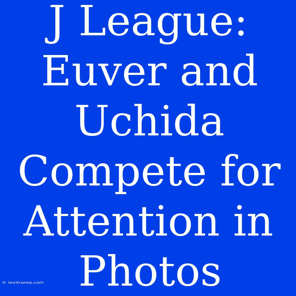 J League: Euver And Uchida Compete For Attention In Photos