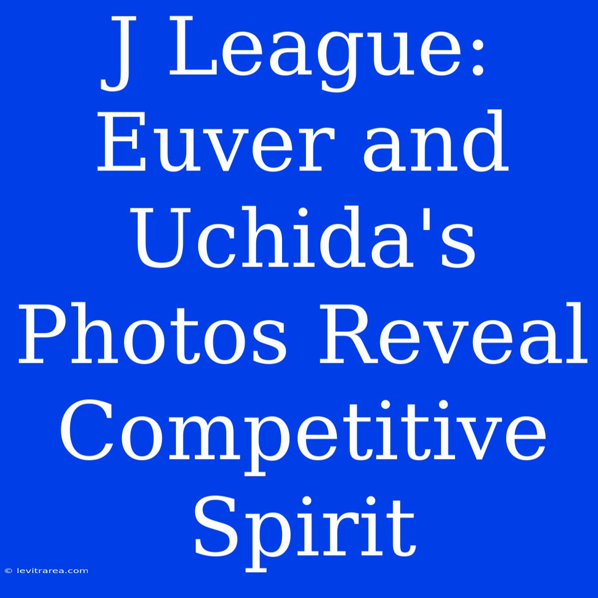 J League: Euver And Uchida's Photos Reveal Competitive Spirit