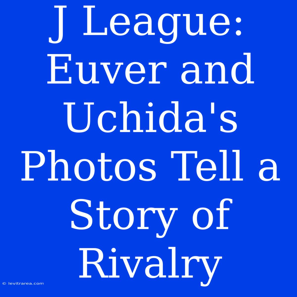 J League: Euver And Uchida's Photos Tell A Story Of Rivalry 