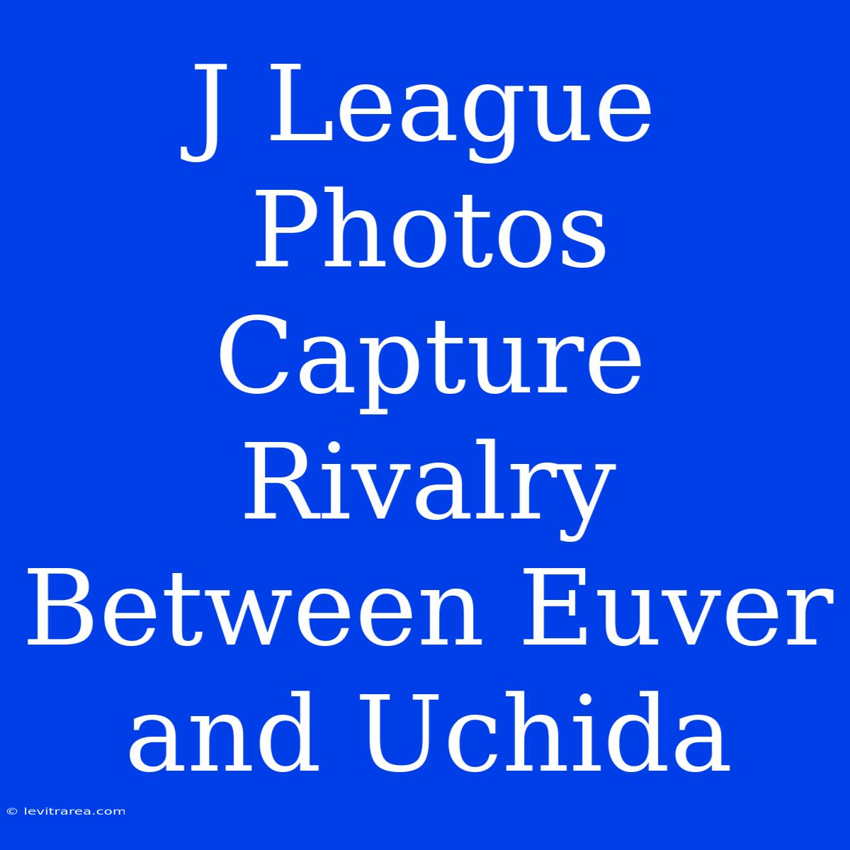 J League Photos Capture Rivalry Between Euver And Uchida