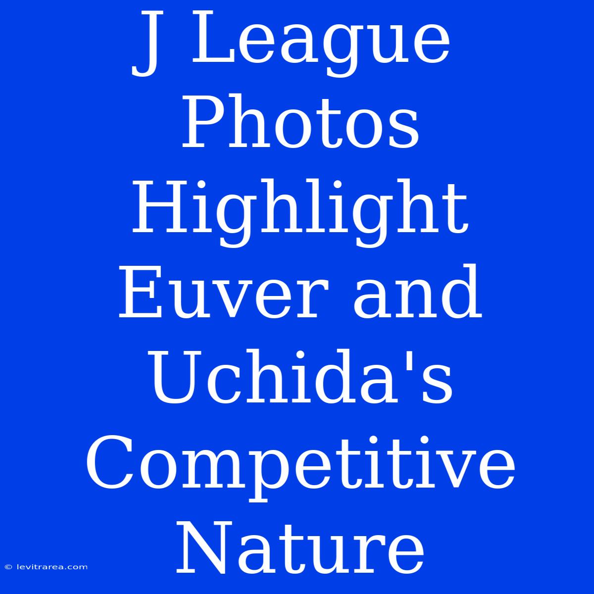 J League Photos Highlight Euver And Uchida's Competitive Nature