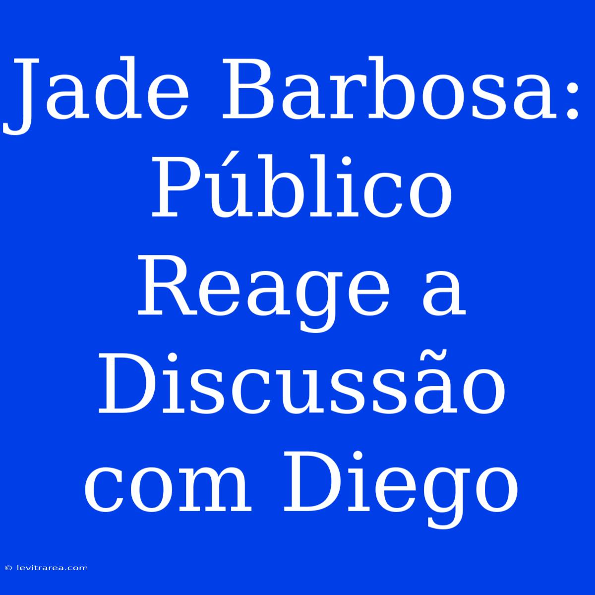 Jade Barbosa: Público Reage A Discussão Com Diego 