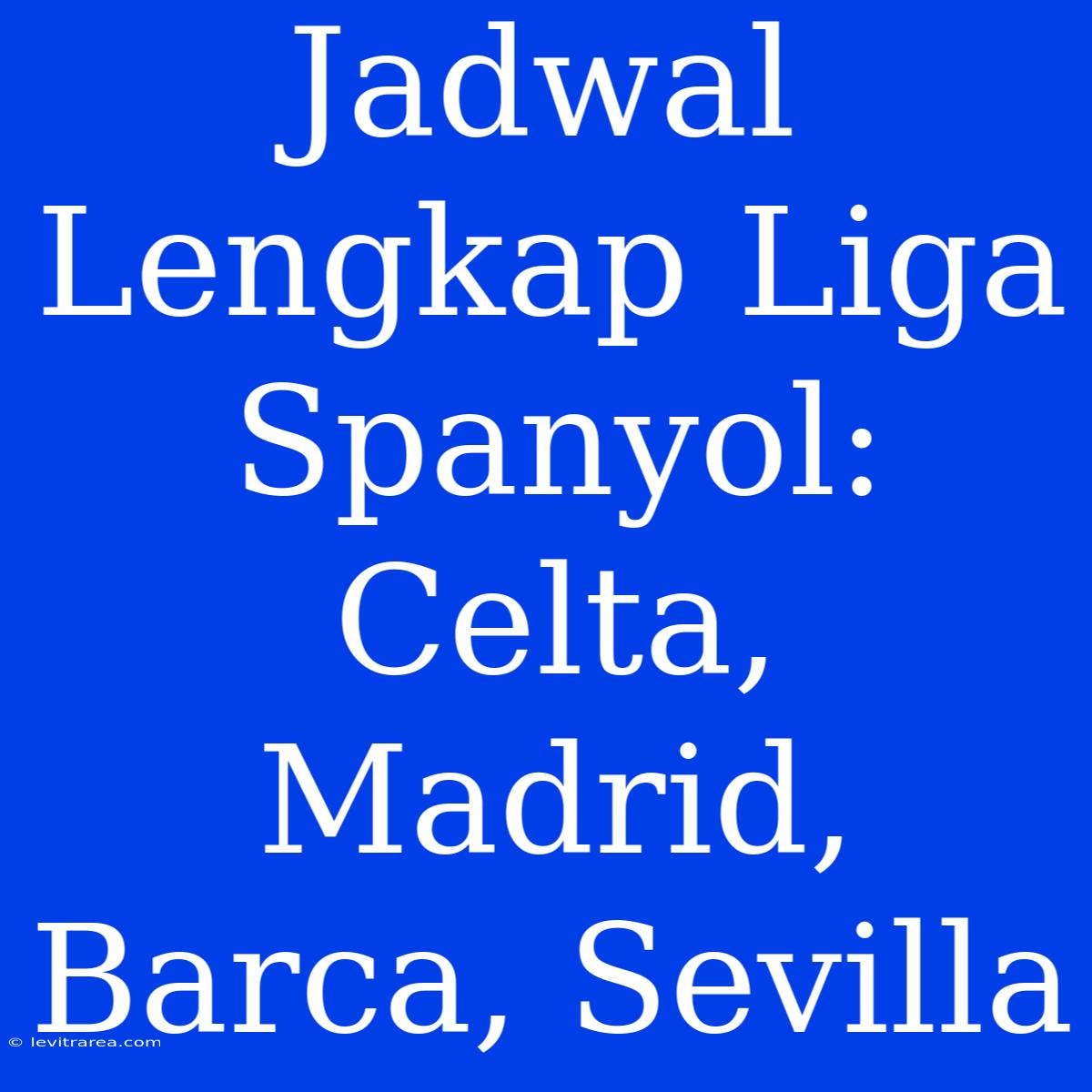 Jadwal Lengkap Liga Spanyol: Celta, Madrid, Barca, Sevilla