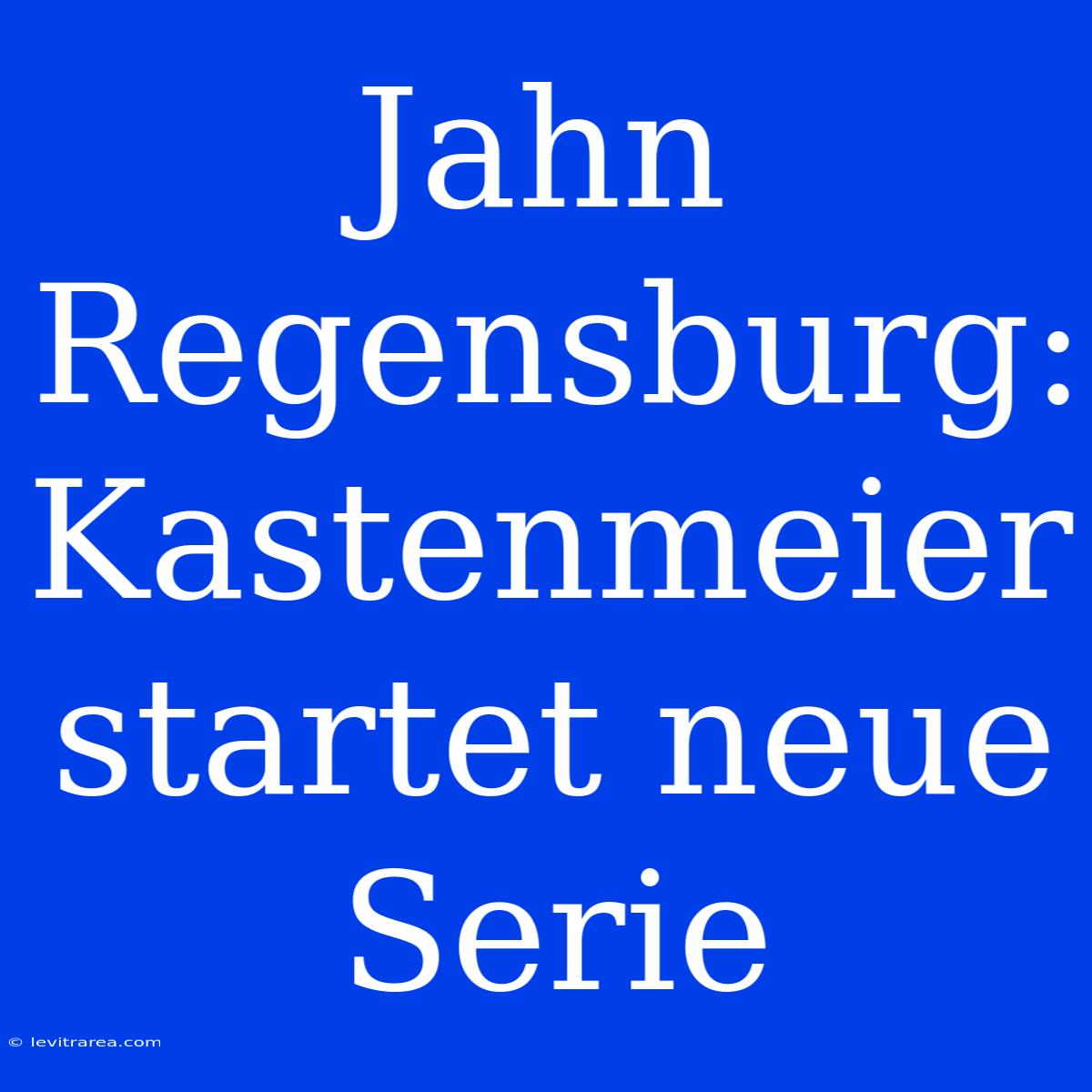 Jahn Regensburg: Kastenmeier Startet Neue Serie