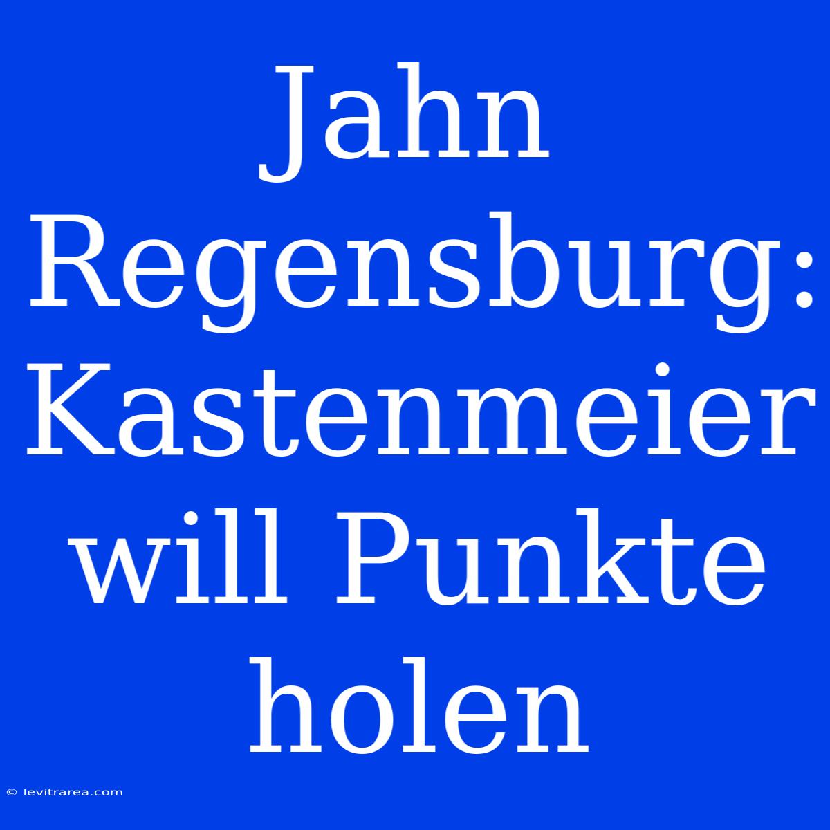 Jahn Regensburg: Kastenmeier Will Punkte Holen 