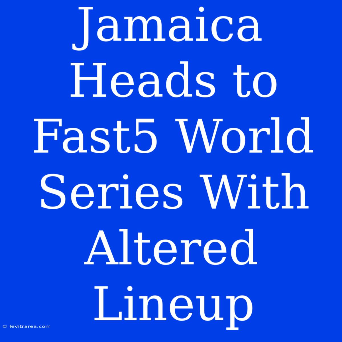 Jamaica Heads To Fast5 World Series With Altered Lineup