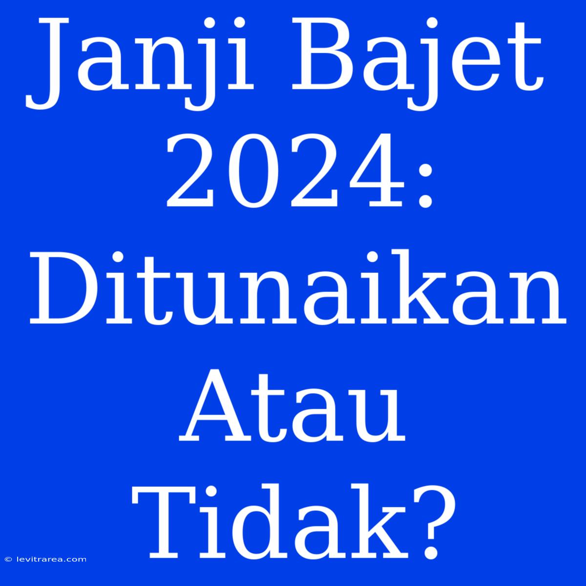 Janji Bajet 2024: Ditunaikan Atau Tidak?