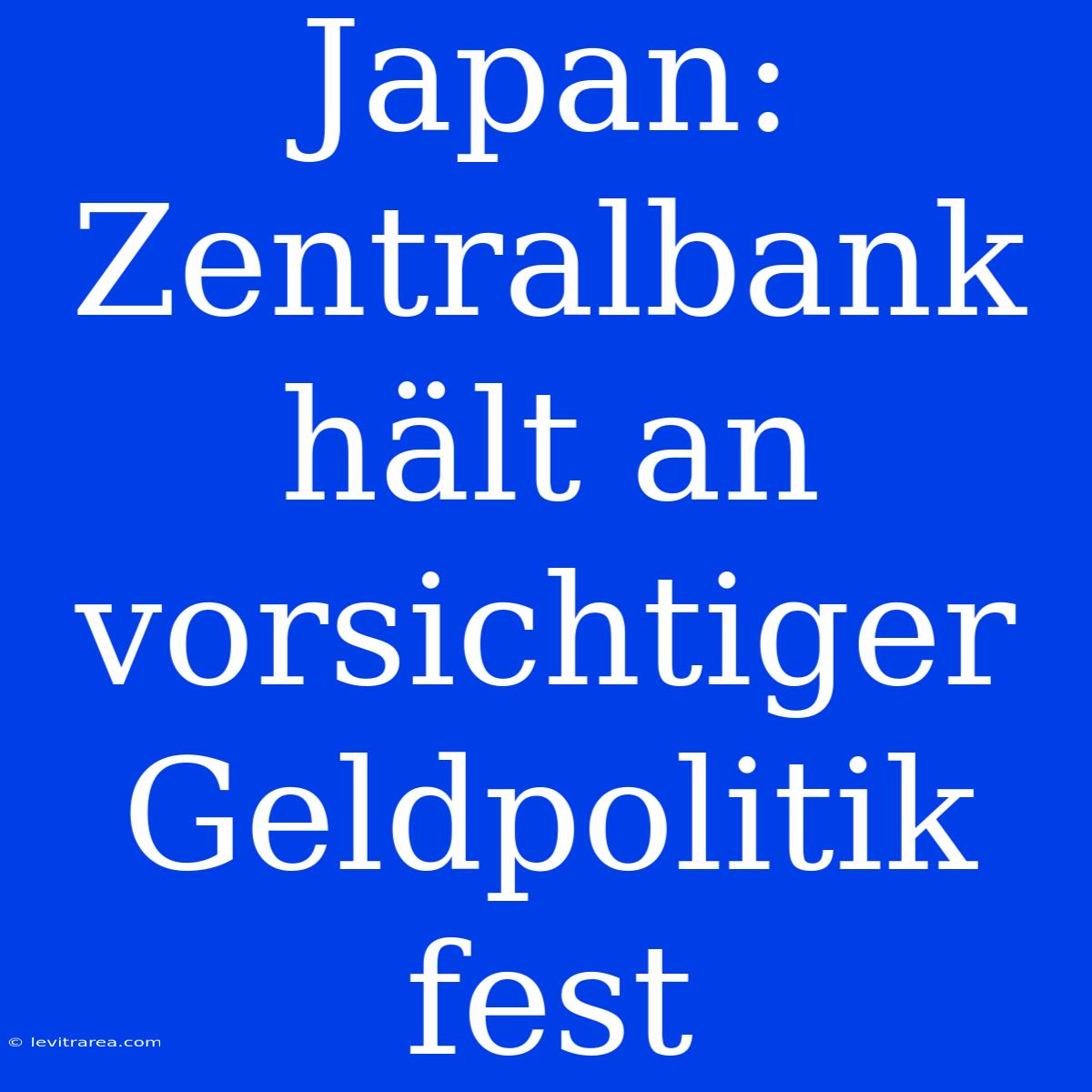 Japan: Zentralbank Hält An Vorsichtiger Geldpolitik Fest