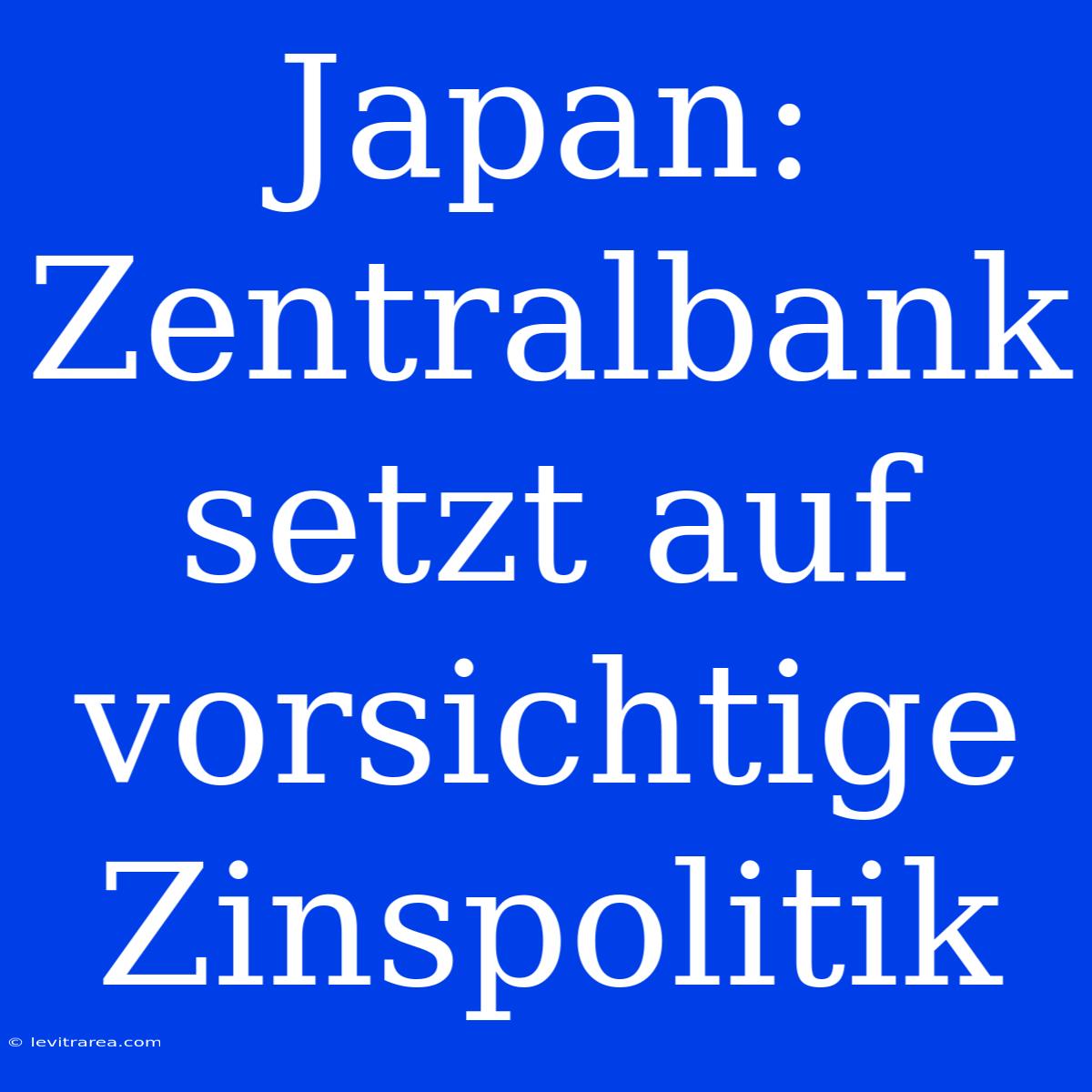 Japan: Zentralbank Setzt Auf Vorsichtige Zinspolitik