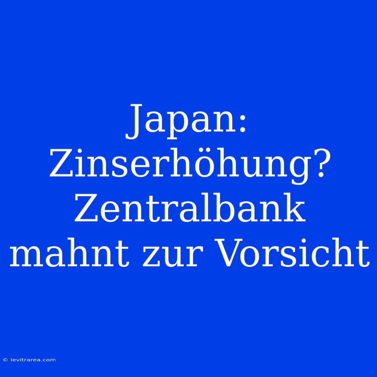 Japan: Zinserhöhung? Zentralbank Mahnt Zur Vorsicht