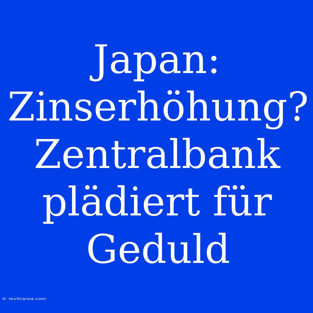 Japan: Zinserhöhung? Zentralbank Plädiert Für Geduld