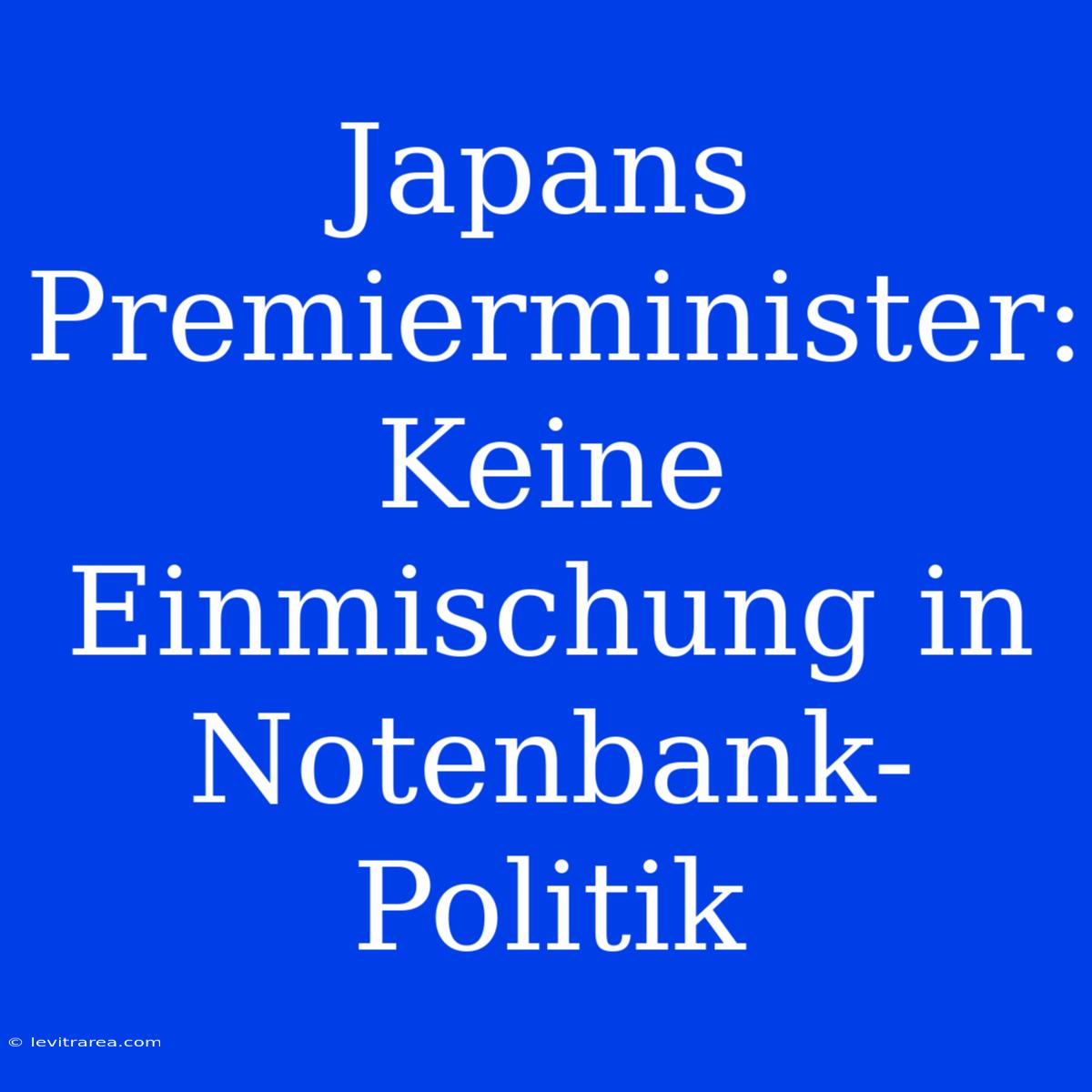 Japans Premierminister: Keine Einmischung In Notenbank-Politik