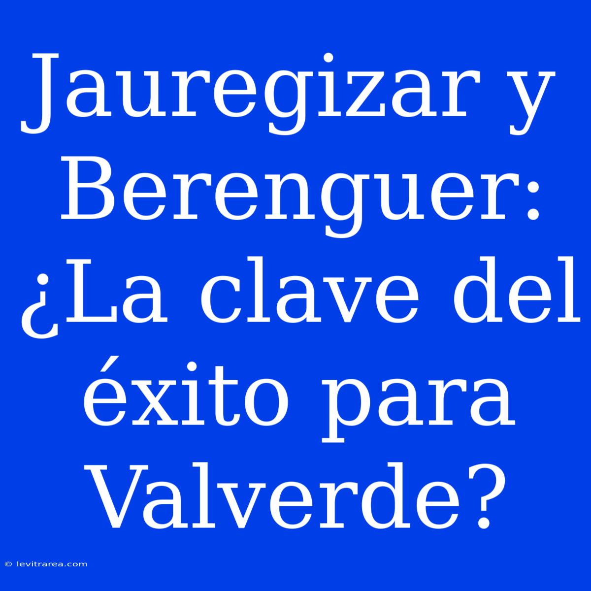 Jauregizar Y Berenguer: ¿La Clave Del Éxito Para Valverde?