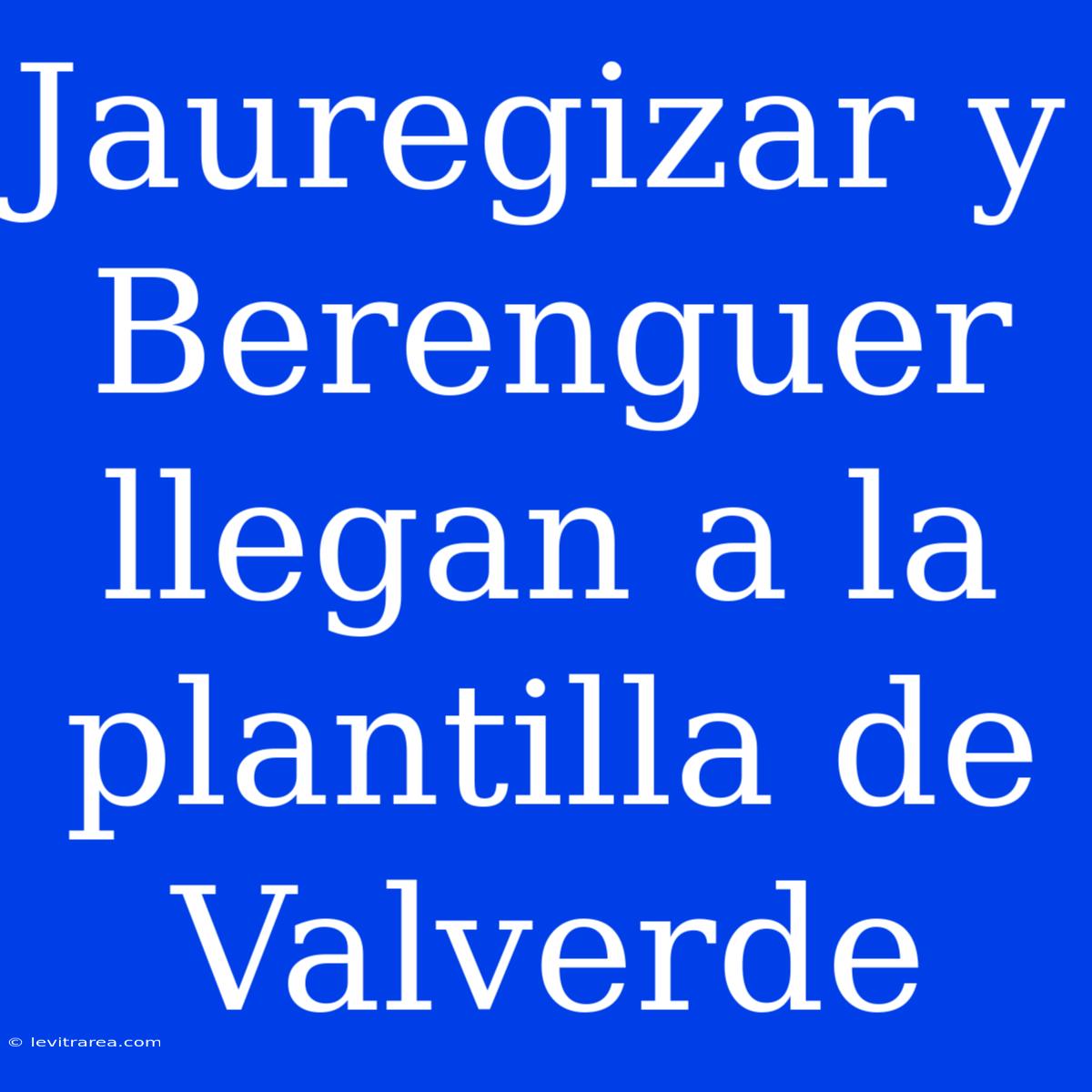 Jauregizar Y Berenguer Llegan A La Plantilla De Valverde