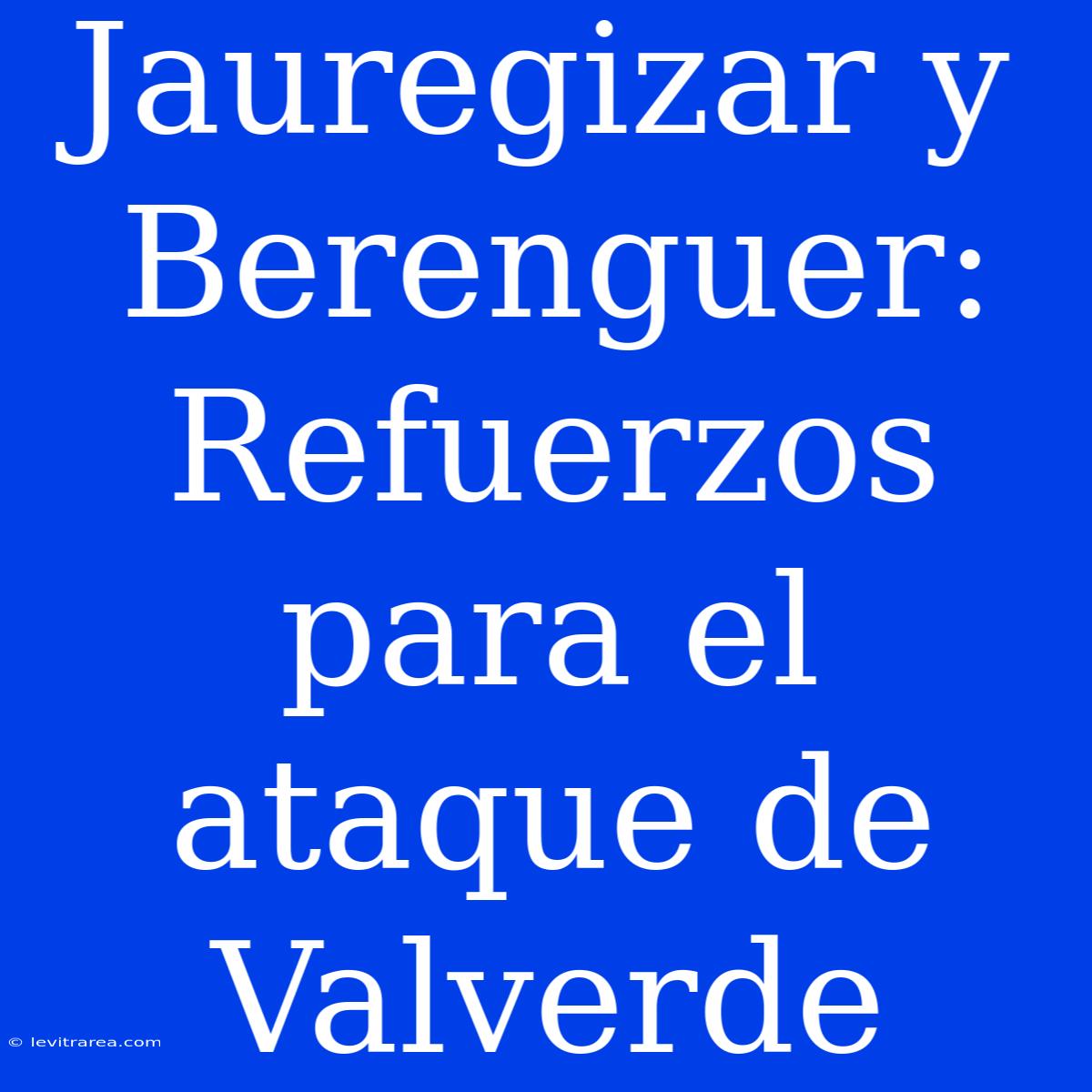 Jauregizar Y Berenguer: Refuerzos Para El Ataque De Valverde