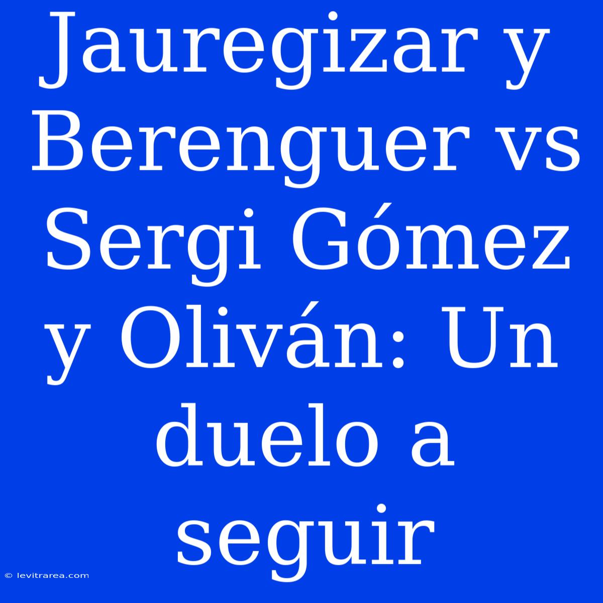 Jauregizar Y Berenguer Vs Sergi Gómez Y Oliván: Un Duelo A Seguir