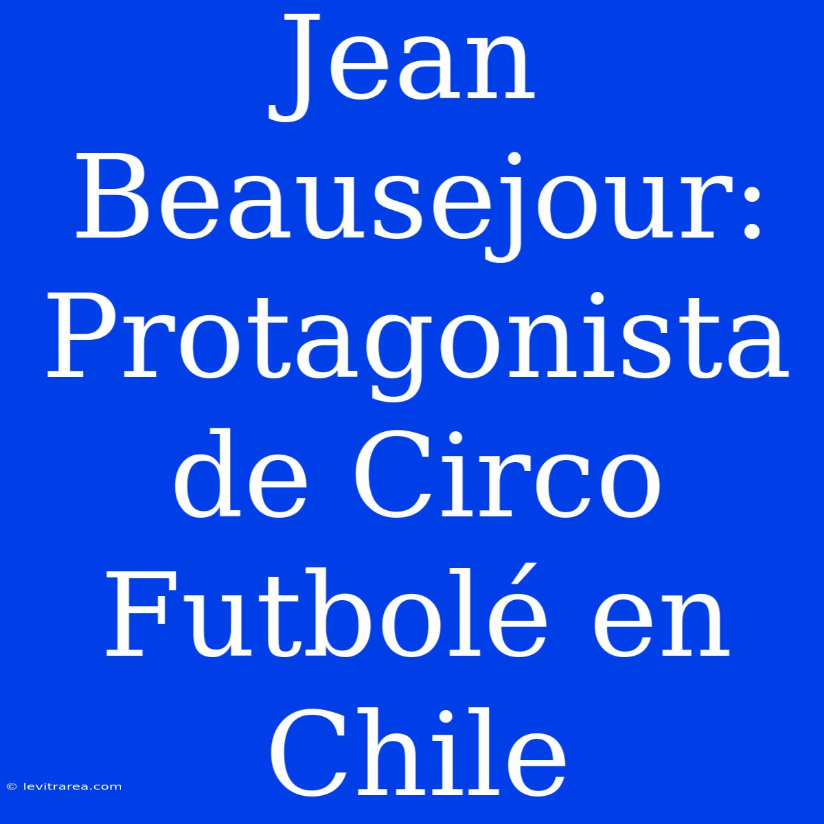 Jean Beausejour: Protagonista De Circo Futbolé En Chile