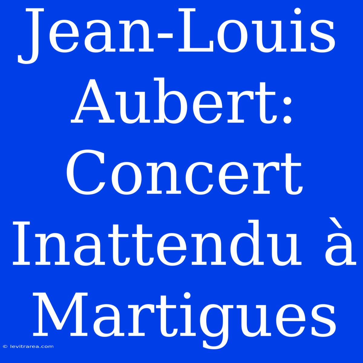 Jean-Louis Aubert: Concert Inattendu À Martigues