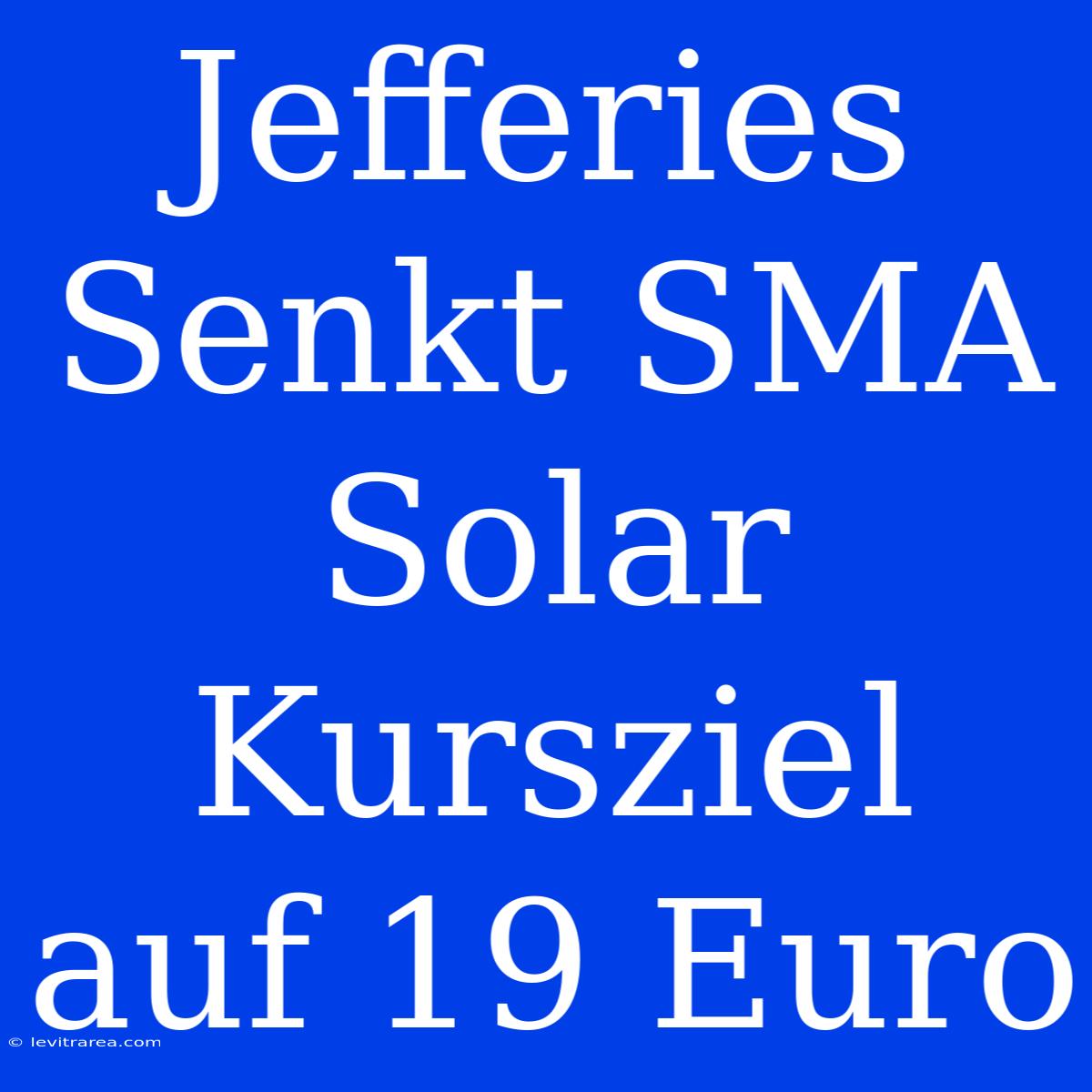 Jefferies Senkt SMA Solar Kursziel Auf 19 Euro