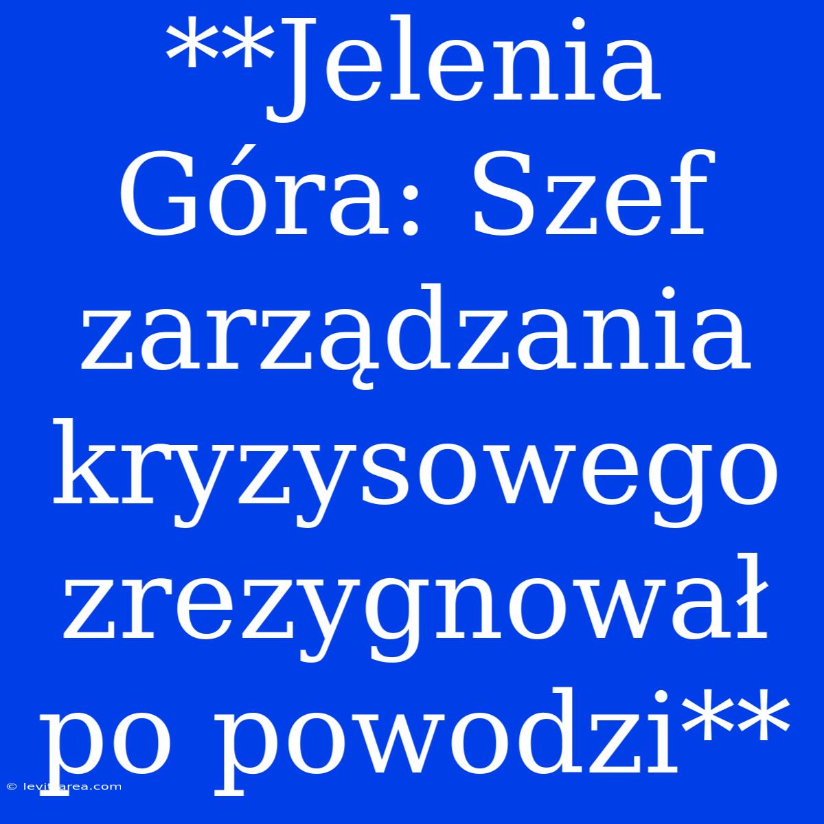 **Jelenia Góra: Szef Zarządzania Kryzysowego Zrezygnował Po Powodzi**