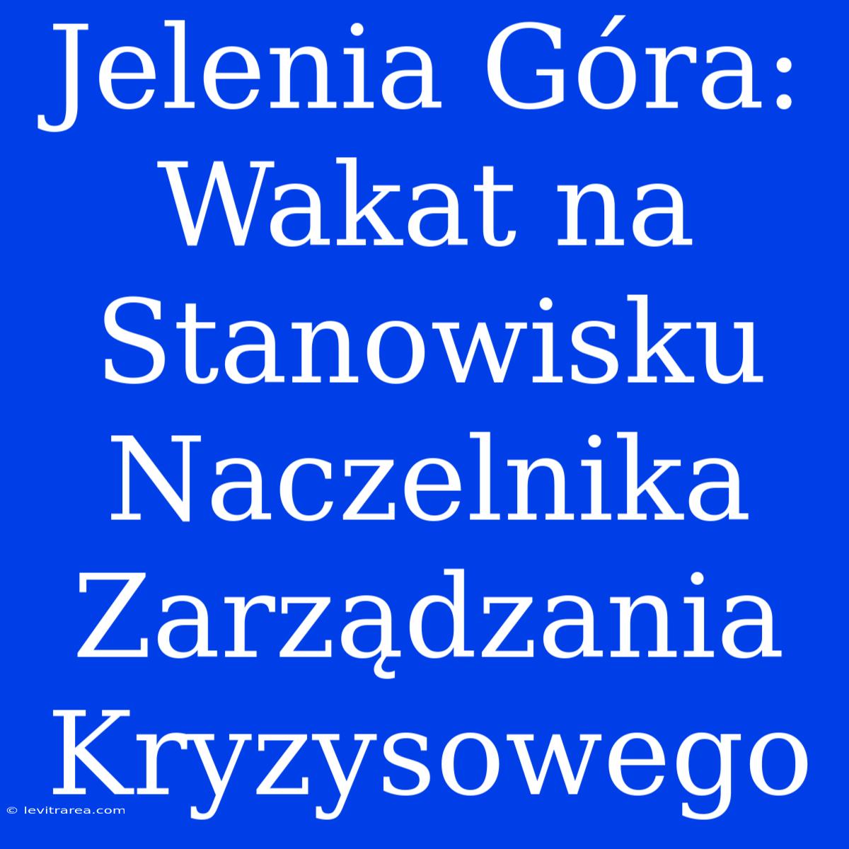 Jelenia Góra: Wakat Na Stanowisku Naczelnika Zarządzania Kryzysowego