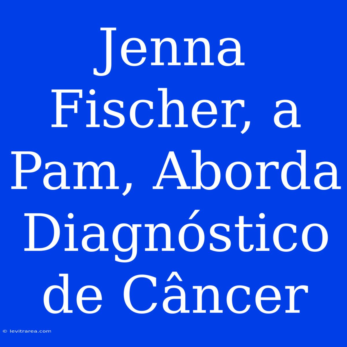 Jenna Fischer, A Pam, Aborda Diagnóstico De Câncer