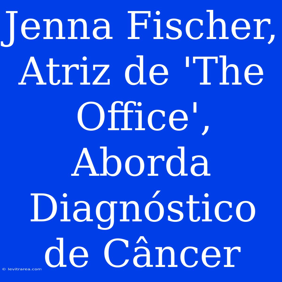 Jenna Fischer, Atriz De 'The Office', Aborda Diagnóstico De Câncer 